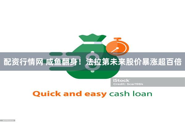 配资行情网 咸鱼翻身！法拉第未来股价暴涨超百倍
