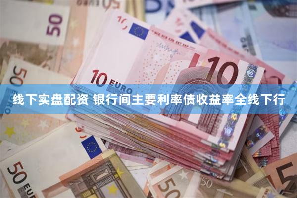 线下实盘配资 银行间主要利率债收益率全线下行