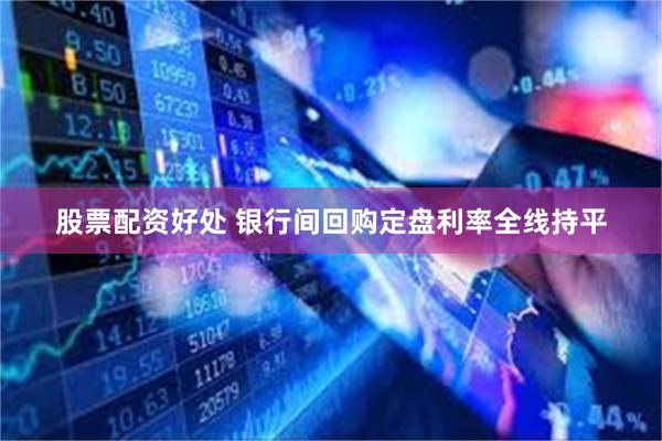 股票配资好处 银行间回购定盘利率全线持平