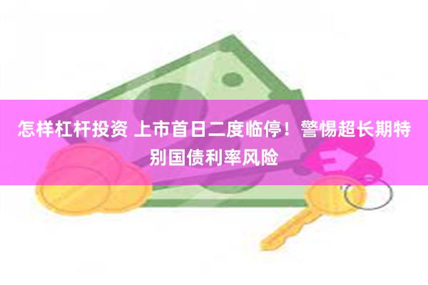 怎样杠杆投资 上市首日二度临停！警惕超长期特别国债利率风险