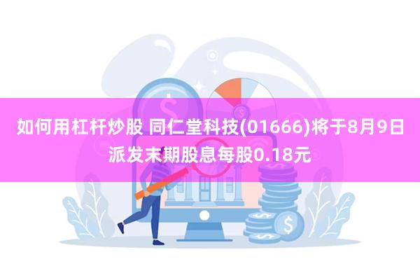 如何用杠杆炒股 同仁堂科技(01666)将于8月9日派发末期股息每股0.18元
