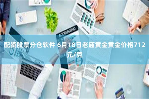 配资股票分仓软件 6月18日老庙黄金黄金价格712元/克