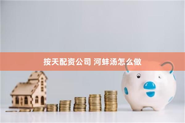 按天配资公司 河蚌汤怎么做