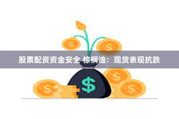 股票配资资金安全 棕榈油：现货表现抗跌