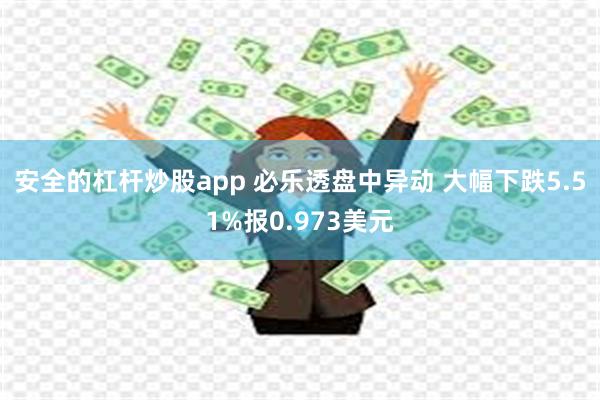 安全的杠杆炒股app 必乐透盘中异动 大幅下跌5.51%报0.973美元