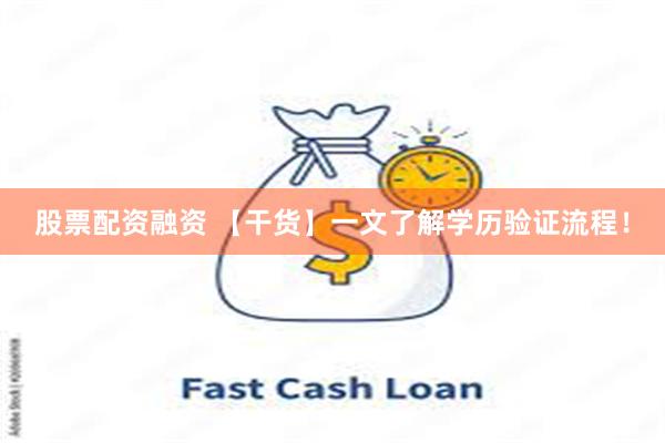 股票配资融资 【干货】一文了解学历验证流程！