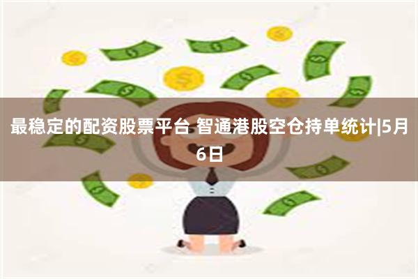 最稳定的配资股票平台 智通港股空仓持单统计|5月6日