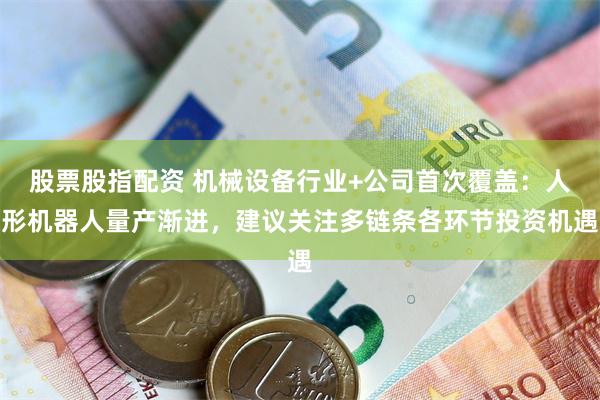 股票股指配资 机械设备行业+公司首次覆盖:人形机器人量产渐进,建议关注多链条各环节投资机遇