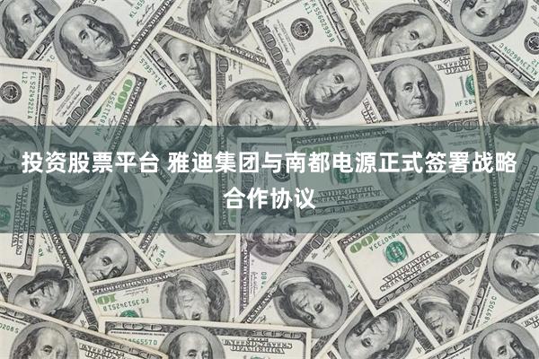 投资股票平台 雅迪集团与南都电源正式签署战略合作协议