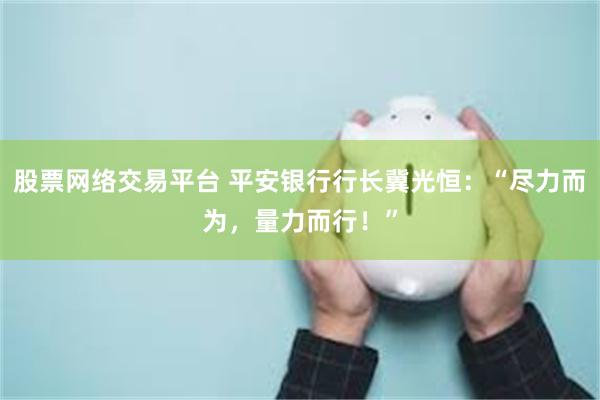 股票网络交易平台 平安银行行长冀光恒：“尽力而为，量力而行！”