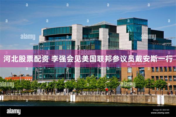 河北股票配资 李强会见美国联邦参议员戴安斯一行