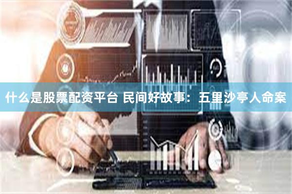 什么是股票配资平台 民间好故事：五里沙亭人命案