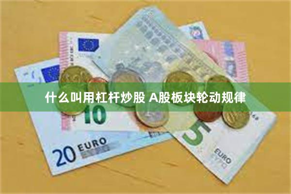 什么叫用杠杆炒股 A股板块轮动规律