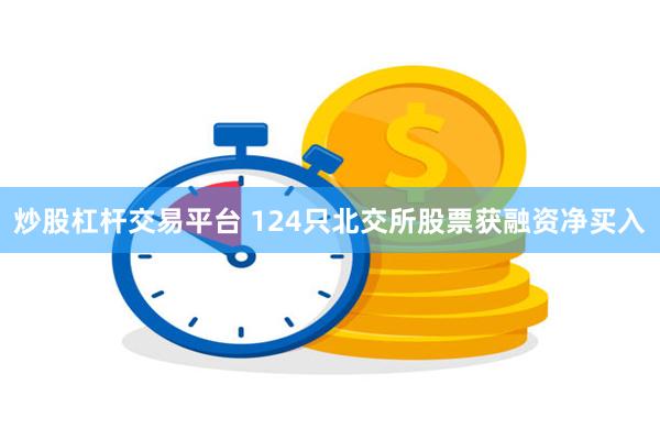 炒股杠杆交易平台 124只北交所股票获融资净买入