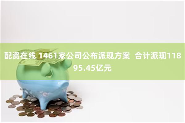 配资在线 1461家公司公布派现方案  合计派现11895.45亿元