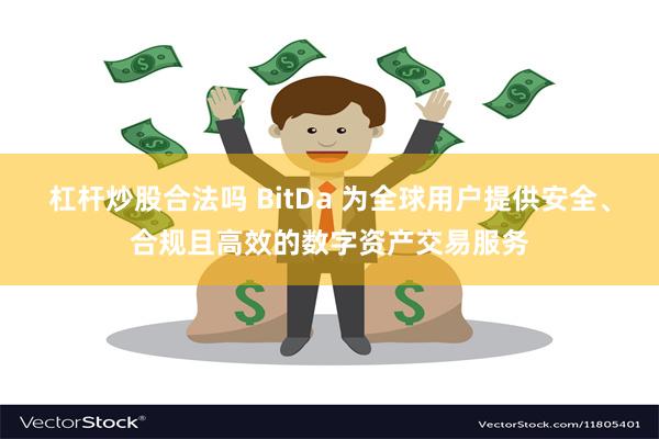 杠杆炒股合法吗 BitDa 为全球用户提供安全、合规且高效的数字资产交易服务