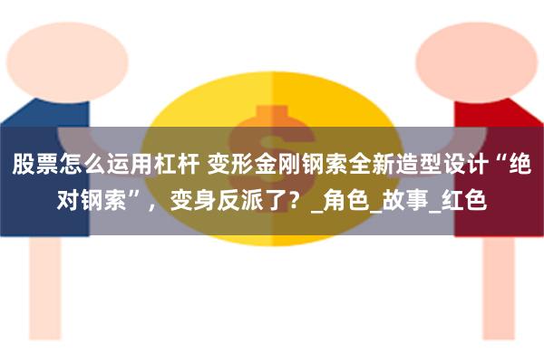 股票怎么运用杠杆 变形金刚钢索全新造型设计“绝对钢索”，变身反派了？_角色_故事_红色