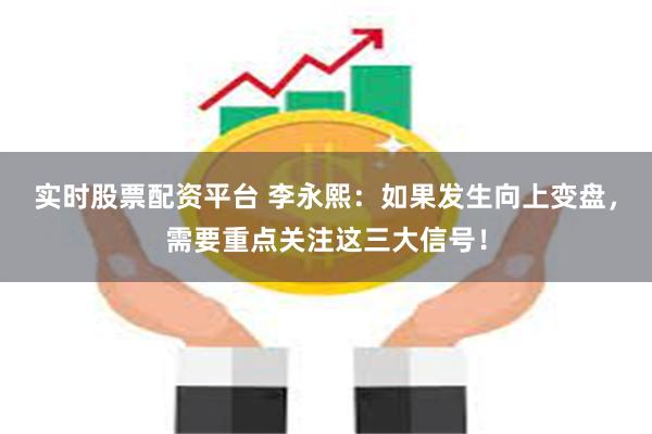 实时股票配资平台 李永熙：如果发生向上变盘，需要重点关注这三大信号！
