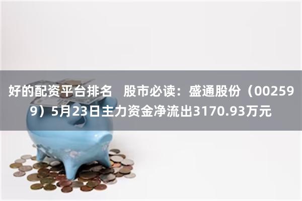好的配资平台排名   股市必读：盛通股份（002599）5月23日主力资金净流出3170.93万元