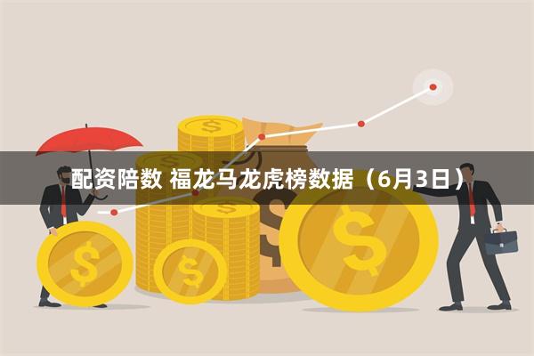 配资陪数 福龙马龙虎榜数据（6月3日）