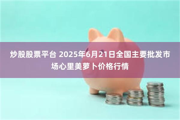 炒股股票平台 2025年6月21日全国主要批发市场心里美萝卜价格行情