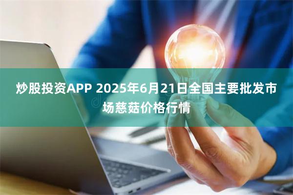 炒股投资APP 2025年6月21日全国主要批发市场慈菇价格行情