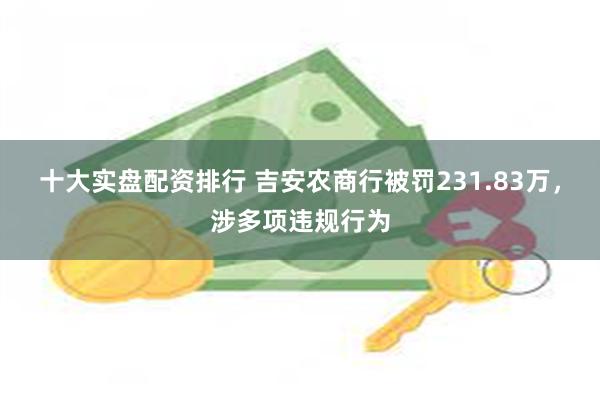 十大实盘配资排行 吉安农商行被罚231.83万，涉多项违规行为