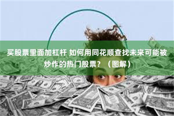 买股票里面加杠杆 如何用同花顺查找未来可能被炒作的热门股票？（图解）