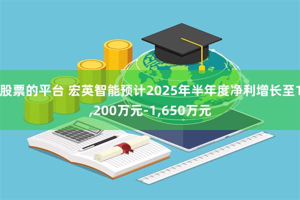 股票的平台 宏英智能预计2025年半年度净利增长至1,200万元-1,650万元
