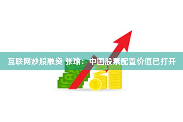 互联网炒股融资 张瑜：中国股票配置价值已打开