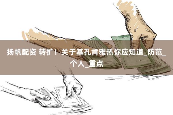 扬帆配资 转扩！关于基孔肯雅热你应知道_防范_个人_重点