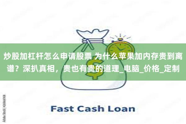 炒股加杠杆怎么申请股票 为什么苹果加内存贵到离谱？深扒真相，贵也有贵的道理_电脑_价格_定制