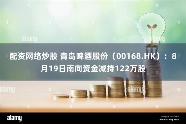 配资网络炒股 青岛啤酒股份（00168.HK）：8月19日南向资金减持122万股