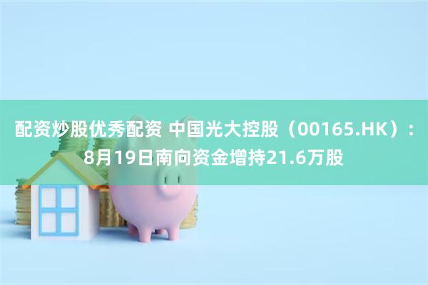 配资炒股优秀配资 中国光大控股（00165.HK）：8月19日南向资金增持21.6万股
