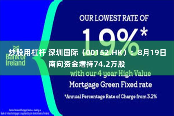 炒股用杠杆 深圳国际（00152.HK）：8月19日南向资金增持74.2万股
